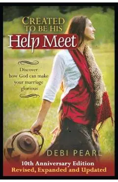 Created to Be His Help Meet: 10th Anniversary Edition-Revised, Expanded and Updated - Debi Pearl