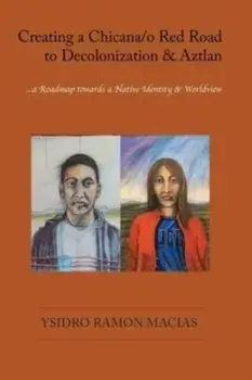 Creating a Chicana/o Red Road to Decolonization and Aztlan: a Roadmap towards a Native Identity & Worldview, Paperback/Ysidro Ramon Macias