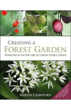Creating a Forest Garden: Working with Nature to Grow Edible Crops - Martin Crawford