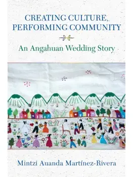 Creating Culture, Performing Community. An Angahuan Wedding Story, Paperback/Mintzi Auanda Martinez-Rivera