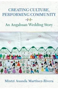 Creating Culture, Performing Community: An Angahuan Wedding Story - Mintzi Auanda Martínez-rivera