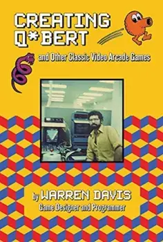 Creating Q*bert and Other Classic Video Arcade Games, Hardcover/Warren Davis