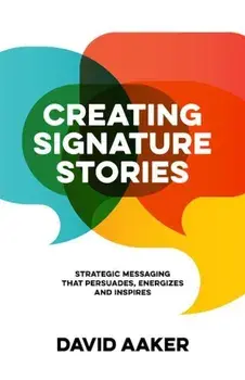 Creating Signature Stories: Strategic Messaging That Energizes, Persuades and Inspires, Paperback/David Aaker