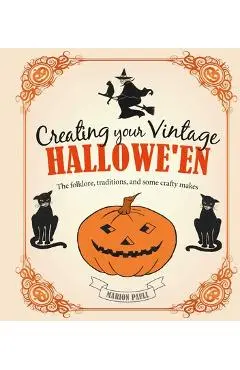 Creating Your Vintage Hallowe'en: The Folklore, Traditions, and Some Crafty Makes - Marion Paull