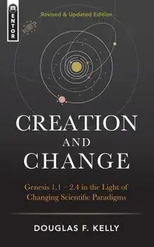 Creation and Change: Genesis 1:1-2:4 in the Light of Changing Scientific Paradigms, Hardcover/Douglas F. Kelly