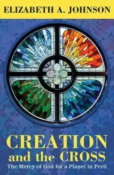 Creation and the Cross: The Mercy of God for a Planet in Peril, Paperback/Elizabeth A. Johnson