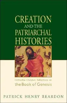 Creation and the Patriarchal Histories: Orthodox Christian Reflections on the Book of Genesis, Paperback/Patrick Henry Reardon