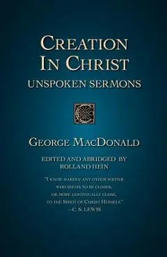 Creation in Christ: Unspoken Sermons - George Macdonald