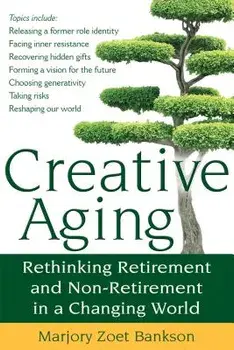 Creative Aging: Rethinking Retirement and Non-Retirement in a Changing World, Paperback/Marjory Zoet Bankson