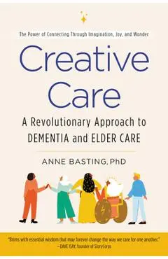 Creative Care: A Revolutionary Approach to Dementia and Elder Care - Anne Basting