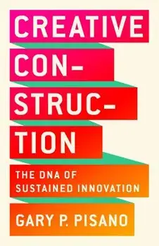 Creative Construction: The DNA of Sustained Innovation, Hardcover/Gary P. Pisano