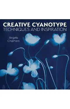 Creative Cyanotype: Techniques and Inspiration - Angela Chalmers