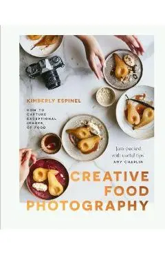 Creative Food Photography: How to Capture Exceptional Images of Food - Kimberly Espinel