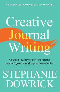 Creative Journal Writing: A Guided Journey of Self-Expression, Personal Growth, and Supportive Reflection - Stephanie Dowrick