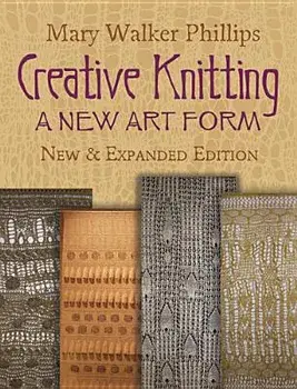 Creative Knitting: A New Art Form. New & Expanded Edition, Paperback/Mary Walker Phillips