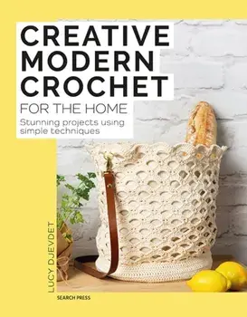 Creative Modern Crochet for the Home. Stunning Projects Using Simple Techniques, Paperback/Lucy Djevdet