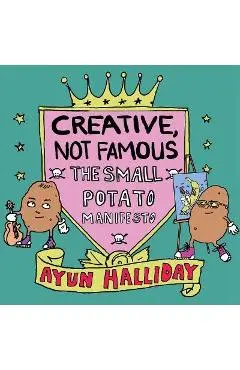 Creative, Not Famous: The Small Potato Manifesto - Ayun Halliday