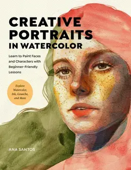 Creative Portraits in Watercolor. Learn to Paint Faces and Characters with Beginner-Friendly Lessons - Explore Watercolor, Ink, Gouache, and More, Paperback/Ana Santos