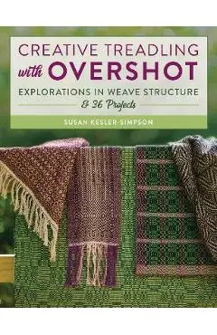 Creative Treadling with Overshot: Explorations in Weave Structure & 36 Projects - Susan Kesler-simpson