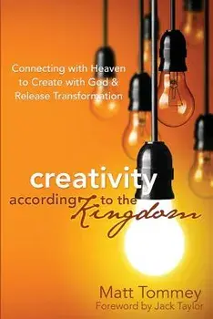 Creativity According to the Kingdom: Connecting with Heaven to Create with God and Release Transformation, Paperback/Matt Tommey