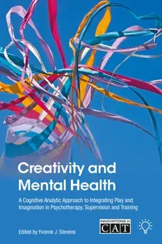 Creativity and Mental Health. A Cognitive Analytic Approach to Integrating Play and Imagination in Psychotherapy, Supervision and Training, Paperback/Yvonne J. Stevens