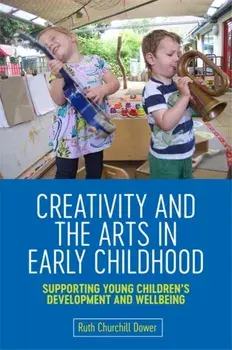 Creativity and the Arts in Early Childhood. Supporting Young Children's Development and Wellbeing, Paperback/Ruth Churchill Churchill Dower