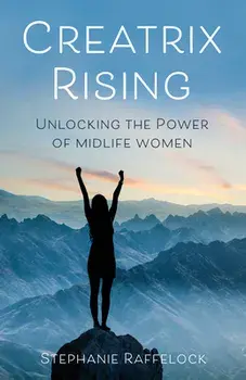 Creatrix Rising: Unlocking the Power of Midlife Women, Paperback/Stephanie Raffelock