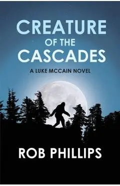 Creature of the Cascades: A Luke McCain Novel - Rob Phillips