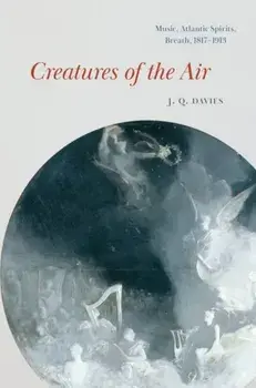 Creatures of the Air. Music, Atlantic Spirits, Breath, 1817-1913, Hardback/J. Q. Davies
