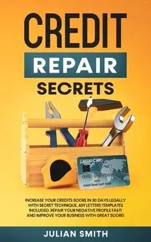 Credit Repair Secrets: Increase Your Credits Score in 30 Days Legally with Secret Technique. 609 Letters Templates Included. Repair Your Nega/Julian Smith