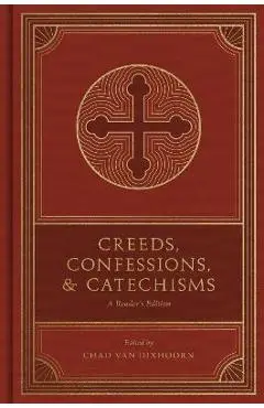 Creeds, Confessions, and Catechisms: A Reader's Edition - Chad Van Dixhoorn
