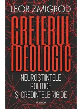 Creierul ideologic. Neurostiintele politice si credintele rigide/Leor Zmigrod