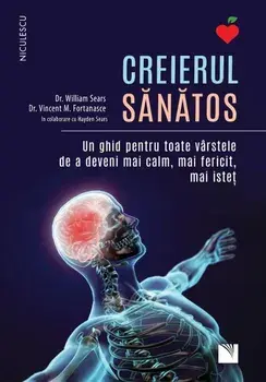 Creierul sanatos. Un ghid pentru toate varstele de a deveni mai calm, mai fericit, mai istet/William Sears, Vincent M. Fortanasce, Hayden Sears