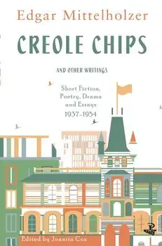 Creole Chips and Other Writings: Short Fiction, Poetry, Drama and Essays, 1937-1954, Paperback/Edgar Mittelholzer