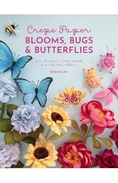 Crepe Paper Blooms, Bugs and Butterflies: Over 20 Colourful Paper Projects from Miss Petal & Bloom - Eileen Lim