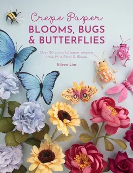 Crepe Paper Blooms, Bugs and Butterflies. Over 20 colourful paper projects from Miss Petal & Bloom, Paperback/Eileen Lim