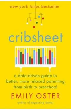 Cribsheet: A Data-Driven Guide to Better, More Relaxed Parenting, from Birth to Preschool - Emily Oster