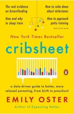 Cribsheet: A Data-Driven Guide to Better, More Relaxed Parenting, from Birth to Preschool - Emily Oster