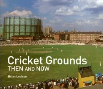 Cricket Grounds Then and Now, Hardback/Brian Levison