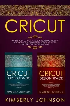 Cricut: 2 BOOKS IN 1. Cricut for Beginners + Cricut Design Space. A Complete Practical Guide to Master your Cricut Machine, Paperback/Kimberly Johnson