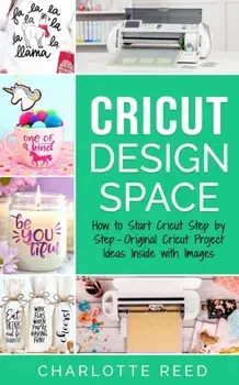 Cricut Design Space: How to Start Cricut Step by Step - Original Cricut Project Ideas Inside with Images, Paperback/Charlotte Reed
