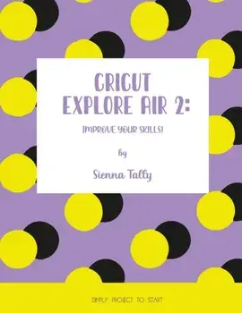 Cricut Explore Air 2: Improve Your Skills! Simple Project to Start, Paperback/Sienna Tally