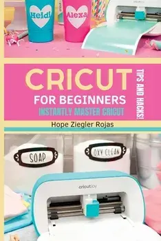 CRICUT for Beginners: The Ultimate Guide for beginners to INSTANTLY MASTER CRICUT WITH SECRET TIPS AND HACKS!, Paperback/Hope Ziegler Rojas
