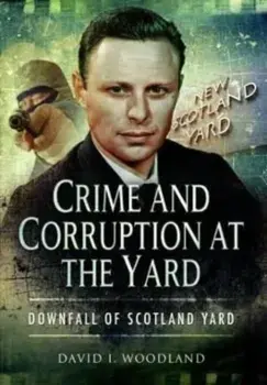 Crime and Corruption at the Yard. Downfall of Scotland Yard, Paperback/Woodland, David