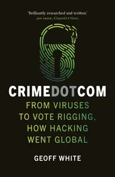 Crime Dot Com. From Viruses to Vote Rigging, How Hacking Went Global, Paperback/Geoff White