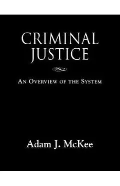 Criminal Justice: An Overview of the System - Adam J. Mckee