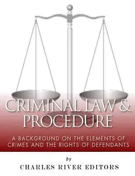Criminal Law & Procedure: A Background on the Elements of Crimes and the Rights of Defendants, Paperback/Charles River Editors