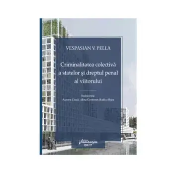 Criminalitatea colectiva a statelor si Dreptul Penal al viitorului/Vespasian V. Pella