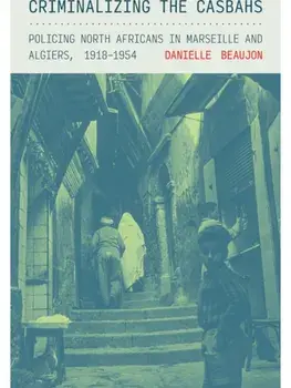Criminalizing the Casbahs. Policing North Africans in Marseille and Algiers, 1918–1954, Paperback/Danielle Beaujon