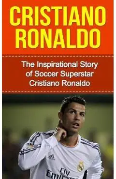 Cristiano Ronaldo: The Inspirational Story of Soccer (Football) Superstar Cristiano Ronaldo - Bill Redban